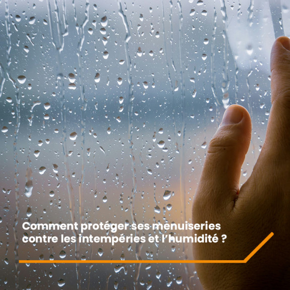 Comment protéger ses Menuiseries contre les intempéries et l’humidité ?